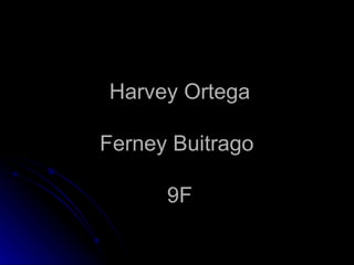 Harvey Ortega

Ferney Buitrago

      9F
 