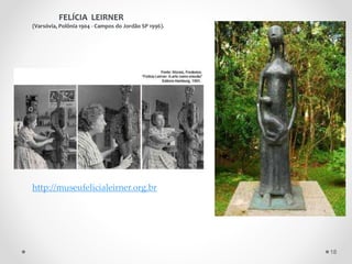 FELÍCIA LEIRNER
(Varsóvia, Polônia 1904 - Campos do Jordão SP 1996).
http://museufelicialeirner.org.br
18
 
