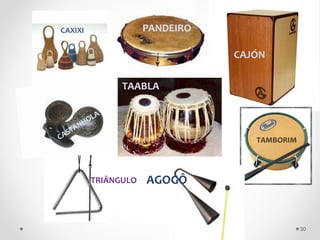 TAABLA
PANDEIRO
CAJÓN
CAXIXI
TAMBORIM
AGOGÔ
TRIÂNGULO
30
 