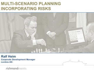 MULTI-SCENARIO PLANNING
INCORPORATING RISKS
Ralf Heim
Corporate Development Manager
cundus AG
 