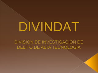 DIVINDAT DIVISION DE INVESTIGACION DE DELITO DE ALTA TECNOLOGIA 