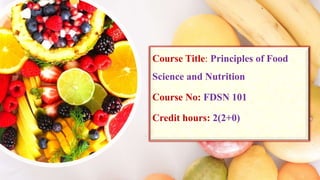 Course Title: Principles of Food
Science and Nutrition
Course No: FDSN 101
Credit hours: 2(2+0)
 