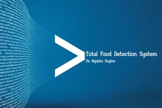 Total Faud Detection System
On Bigdata Engine

1

 