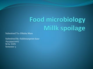 Food microbiology
Millk spoilage
Submitted To:-Diksha Mam
Submitted By:-Sukhmanpreet kaur
A51339422007
M.Sc DAN
Semester 3
 