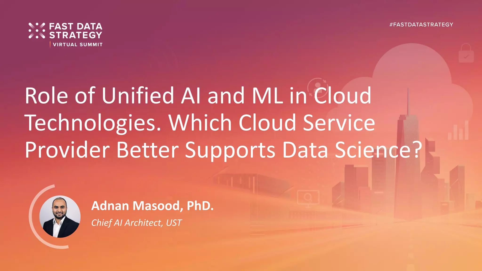Role of Unified AI and ML in Cloud
Technologies. Which Cloud Service
Provider Better Supports Data Science?
Adnan Masood, PhD.
Chief AI Architect, UST
 