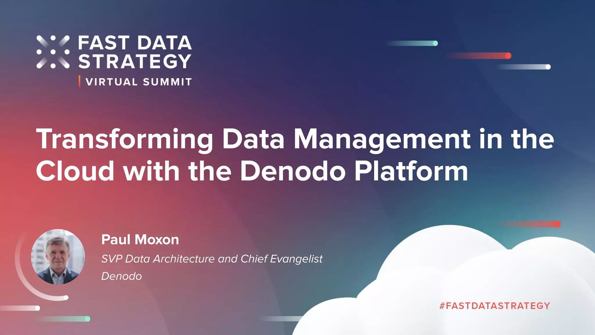 Transforming Data Management in the
Cloud with the Denodo Platform
Paul Moxon
SVP Data Architecture and Chief Evangelist
Denodo
 
