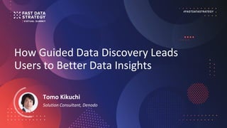 How Guided Data Discovery Leads
Users to Better Data Insights
Tomo Kikuchi
Solution Consultant, Denodo
 