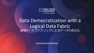 Data Democratization with a
Logical Data Fabric
論理データファブリックによるデータの民主化
 