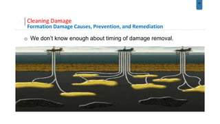 28
Cleaning Damage
Formation Damage Causes, Prevention, and Remediation
o We don’t know enough about timing of damage removal.
 