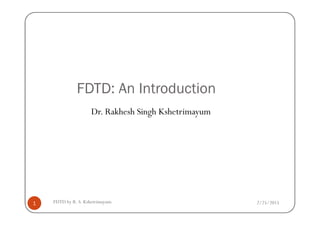 FDTD: An Introduction
Dr. Rakhesh Singh Kshetrimayum
2/25/2015FDTD by R. S. Kshetrimayum1
Dr. Rakhesh Singh Kshetrimayum
 