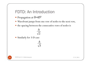 FDTD: An Introduction
Propagation at θ=450
Wavefront jumps from one row of nodes to the next row,
the spacing between the consecutive rows of nodes is
2
∆
2/25/2015FDTD by R. S. Kshetrimayum30
Similarly for 3-D case
2
3
∆
 