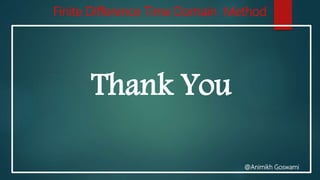 Finite Difference Time Domain Method
Thank You
@Animikh Goswami
 