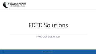FDTD Solutions
PRODUCT OVERVIEW
© LUMERICAL SOLUTIONS INC1
 