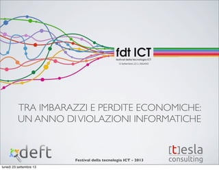 Festival della tecnologia ICT - 2013
TRA IMBARAZZI E PERDITE ECONOMICHE:
UN ANNO DIVIOLAZIONI INFORMATICHE
lunedì 23 settembre 13
 
