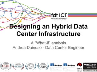 A "What-if" analysis
Andrea Dainese - Data Center Engineer
Designing an Hybrid Data
Center Infrastructure
 