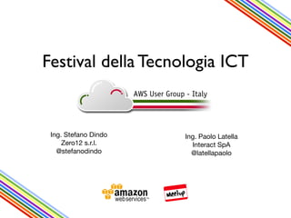 Festival della Tecnologia ICT

Ing. Stefano Dindo
Zero12 s.r.l.
@stefanodindo

Ing. Paolo Latella
Interact SpA
@latellapaolo

 