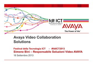 Avaya Video Collaboration
Solutions
Festival della Tecnologia ICT - #fdtICT2013
Simone Bini – Responsabile Soluzioni Video AVAYA
18 Settembre 2013
 