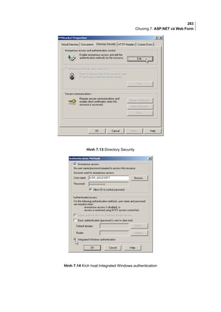 283
Chương 7: ASP.NET và Web Form
Hình 7.13 Directory Security
Hình 7.14 Kích hoạt Integrated Windows authentication
 