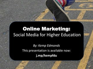 Online Marketing:
Social Media for Higher Education

            By: Kemp Edmonds
    This presentation is available now:
              j.mp/kempfdu
 