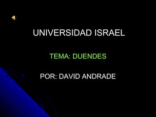UNIVERSIDAD ISRAELUNIVERSIDAD ISRAEL
TEMA: DUENDESTEMA: DUENDES
POR: DAVID ANDRADEPOR: DAVID ANDRADE
 