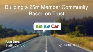 Alec Dent
BlaBlaCar UK @BlaBlaCarUK
Building a 25m Member Community
Based on Trust
 