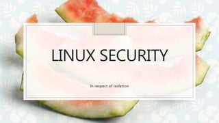 LINUX SECURITY
In respect of isolation
 