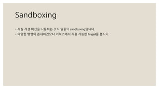 Sandboxing
◦ 사실 가상 머신을 사용하는 것도 일종의 sandboxing입니다.
◦ 다양한 방법이 존재하겠으나 리눅스에서 사용 가능한 firejail을 봅시다.
 