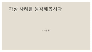 가상 사례를 생각해봅시다
◦ 며칠 뒤
 