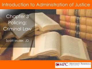 © 2014 by Pearson Higher Education, Inc
Upper Saddle River, New Jersey 07458 • All Rights Reserved
Chapter 3
Policing:
Criminal Law
Scott Moller, JD
Introduction to Administration of Justice
 