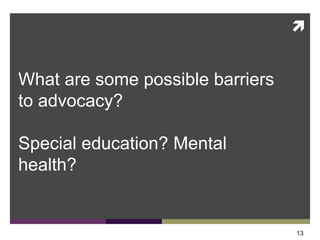 
What are some possible barriers
to advocacy?
Special education? Mental
health?
13
 