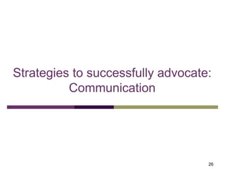 Strategies to successfully advocate:
Communication
26
 