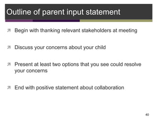 Outline of parent input statement
 Begin with thanking relevant stakeholders at meeting
 Discuss your concerns about you...