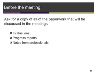 Before the meeting
Ask for a copy of all of the paperwork that will be
discussed in the meetings
 Evaluations
 Progress ...