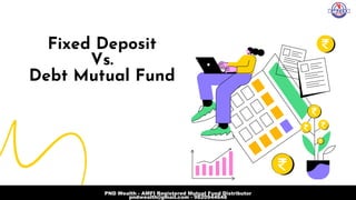 Fixed Deposit
Vs.
Debt Mutual Fund
PND Wealth - AMFI Registered Mutual Fund Distributor
pndwealth@gmail.com - 9820944648
 