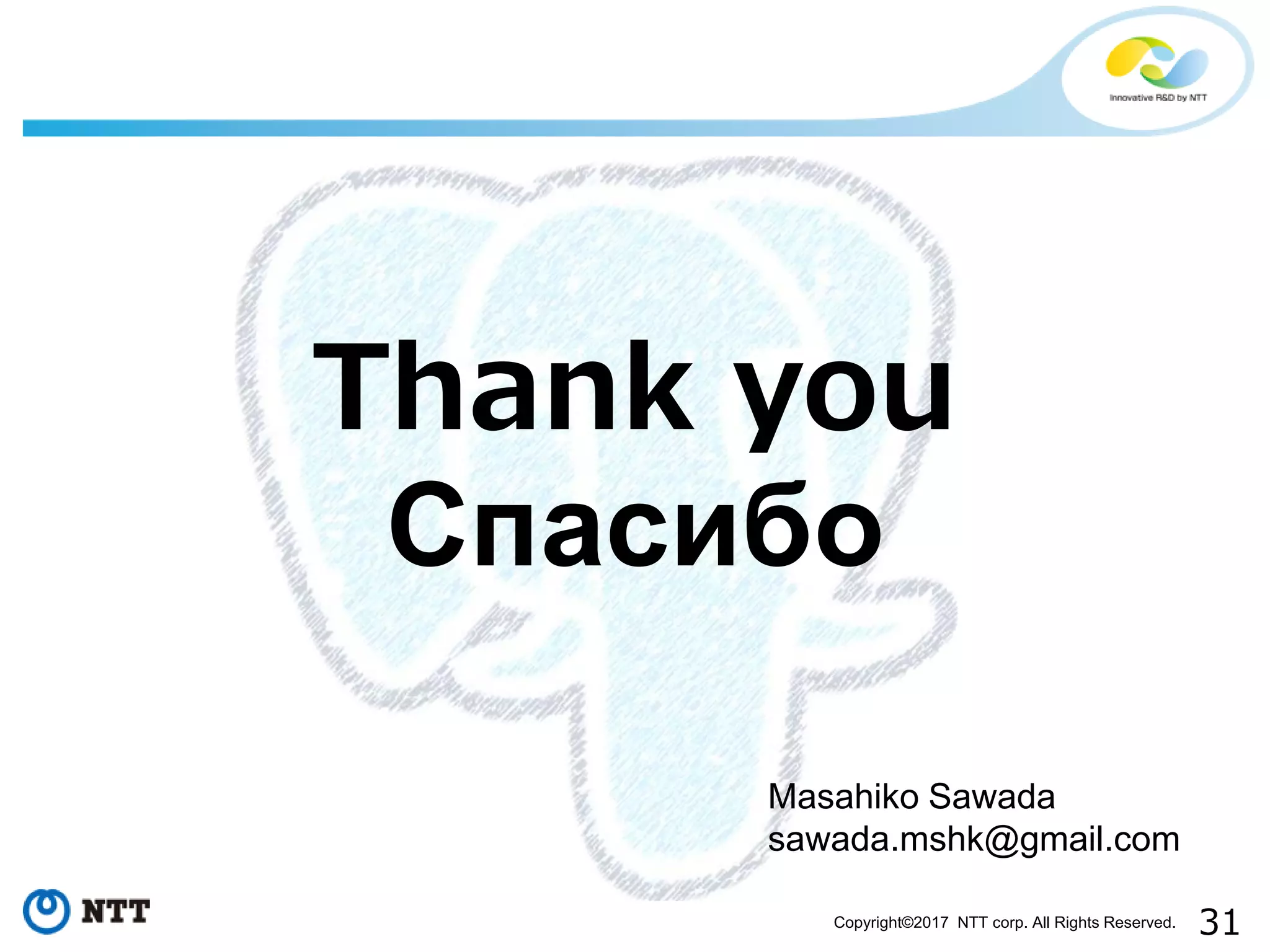 31Copyright©2017 NTT corp. All Rights Reserved.
Thank you
Спасибо
Masahiko Sawada
sawada.mshk@gmail.com
 
