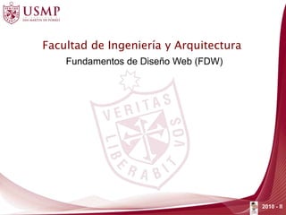 Facultad de Ingeniería y Arquitectura
Fundamentos de Diseño Web (FDW)
2010 - II
 