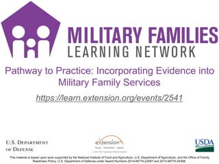 https://learn.extension.org/events/2541
This material is based upon work supported by the National Institute of Food and Agriculture, U.S. Department of Agriculture, and the Office of Family
Readiness Policy, U.S. Department of Defense under Award Numbers 2014-48770-22587 and 2015-48770-24368.
Pathway to Practice: Incorporating Evidence into
Military Family Services
1
 