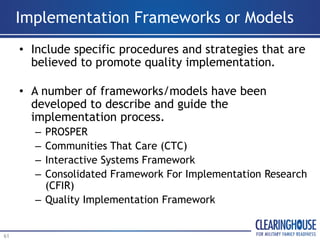 Implementation Frameworks or Models
• Include specific procedures and strategies that are
believed to promote quality impl...