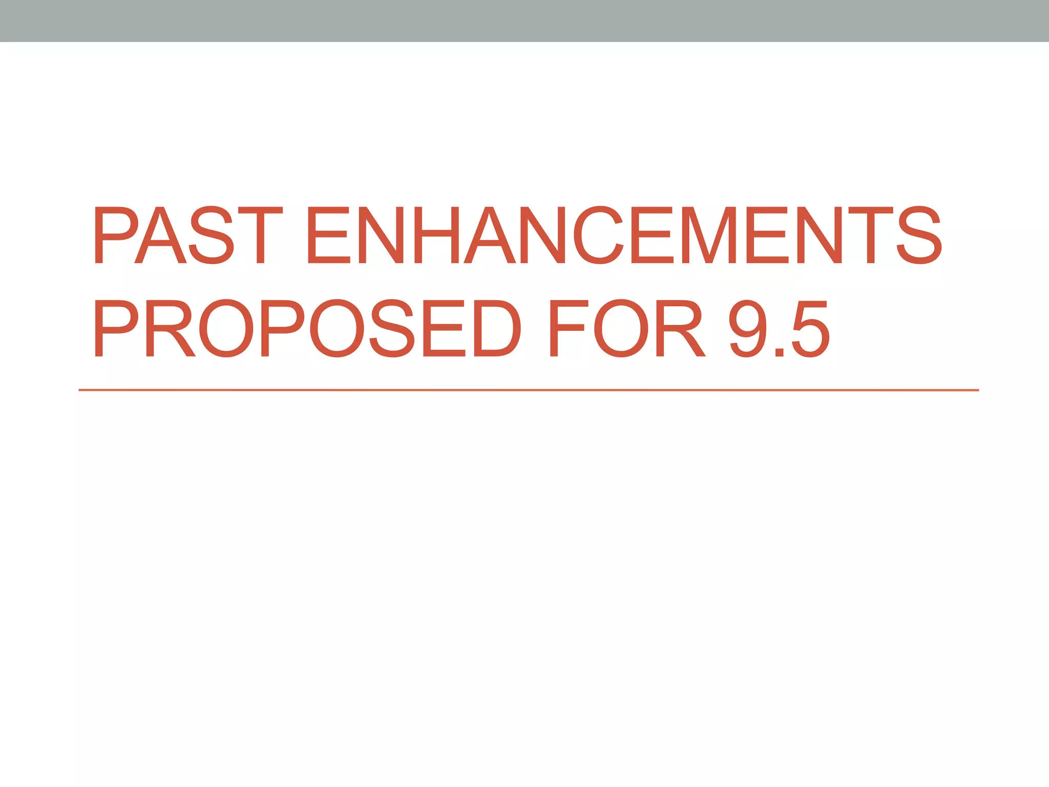 PAST ENHANCEMENTS
PROPOSED FOR 9.5	
 