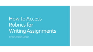 How toAccess
Rubrics for
WritingAssignments
Circle Christian School
 