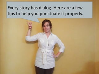 Every story has dialog. Here are a few tips to help you punctuate it properly. 