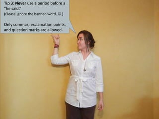 Tip 3: Never use a period before a “he said.” (Please ignore the banned word.  )Only commas, exclamation points, and question marks are allowed. 