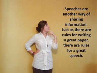 Speeches are
another way of
sharing
information.
Just as there are
rules for writing
a great paper,
there are rules
for a great
speech.