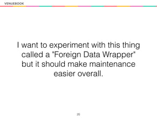 I want to experiment with this thing
called a "Foreign Data Wrapper"
but it should make maintenance
easier overall.
20
 