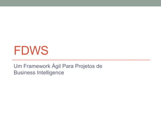 FDWS
Um Framework Ágil Para Projetos de
Business Intelligence
 