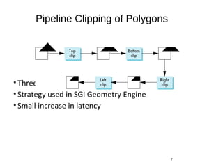 Pipeline Clipping of Polygons
•Three dimensions: add front and back clippers
•Strategy used in SGI Geometry Engine
•Small increase in latency
7
 
