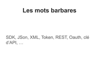 Les mots barbares 
SDK, JSon, XML, Token, REST, Oauth, clé 
d’API, … 
 
