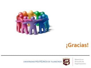 ¡Gracias!
UNIVERSIDAD POLITÉCNICA DE TULANCINGO
Maestría en
Dirección de
Organizaciones
 