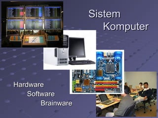 SistemSistem
KomputerKomputer
HardwareHardware
SoftwareSoftware
BrainwareBrainware
 