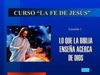 CURSO “LA FE DE JESÚS” LO QUE LA BIBLIA  ENSEÑA ACERCA  DE DIOS Lección 1 